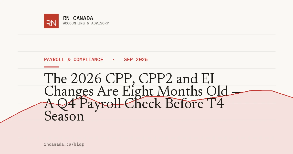 The 2026 CPP, CPP2 and EI Changes Are Eight Months Old — A Q4 Payroll Check Before T4 Season
