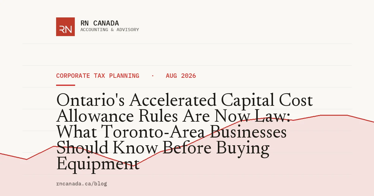 Ontario's Accelerated Capital Cost Allowance Rules Are Now Law: What Toronto-Area Businesses Should Know Before Buying Equipment