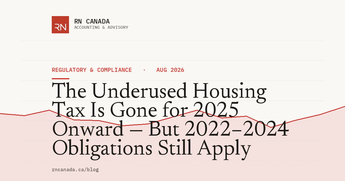 The Underused Housing Tax Is Gone for 2025 Onward — But 2022–2024 Obligations Still Apply